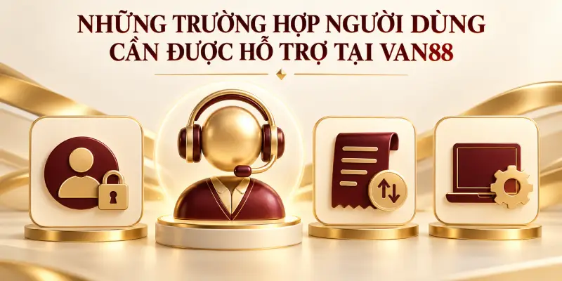 NHỮNG TRƯỜNG HỢP NGƯỜI DÙNG CẦN ĐƯỢC HỖ TRỢ