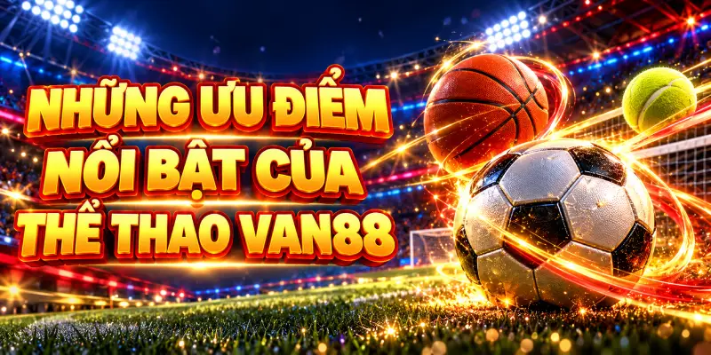 NHỮNG ƯU ĐIỂM NỔI BẬT CỦA THỂ THAO VAN88
