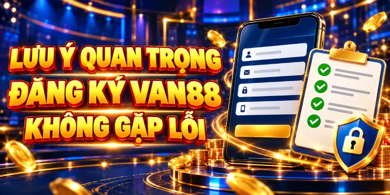 Những Lưu Ý Quan Trọng Để Đăng Ký VAN88 Không Gặp Lỗi